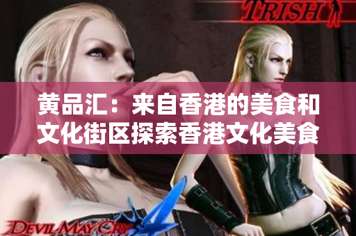 黄品汇：来自香港的美食和文化街区探索香港文化美食，“黄品汇”你不能错过！