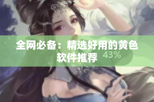全网必备：精选好用的黄色软件推荐