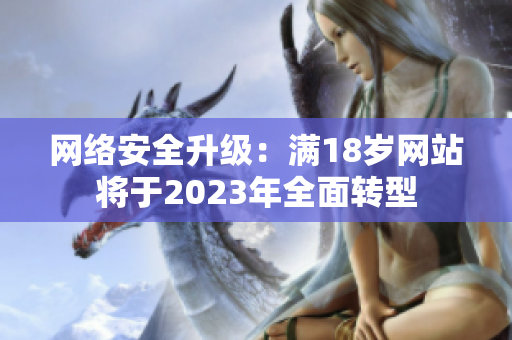 网络安全升级：满18岁网站将于2023年全面转型