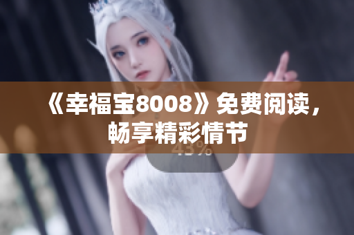 《幸福宝8008》免费阅读，畅享精彩情节