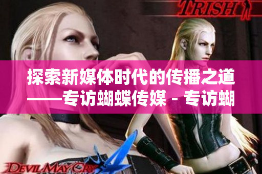 探索新媒体时代的传播之道——专访蝴蝶传媒 - 专访蝴蝶传媒：探索新媒体时代传播之道