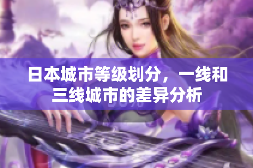 日本城市等级划分，一线和三线城市的差异分析