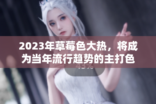 2023年草莓色大热，将成为当年流行趋势的主打色