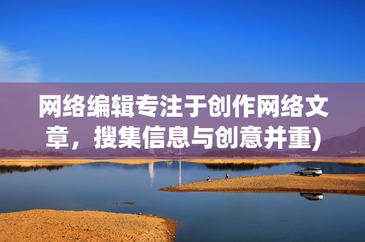 网络编辑专注于创作网络文章，搜集信息与创意并重)