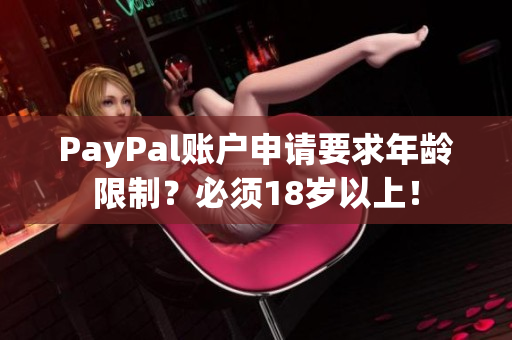 PayPal账户申请要求年龄限制？必须18岁以上！