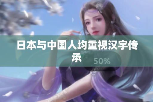 日本与中国人均重视汉字传承