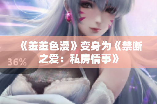 《羞羞色漫》变身为《禁断之爱：私房情事》