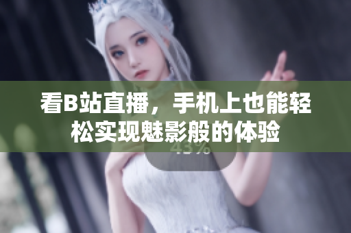 看B站直播，手机上也能轻松实现魅影般的体验