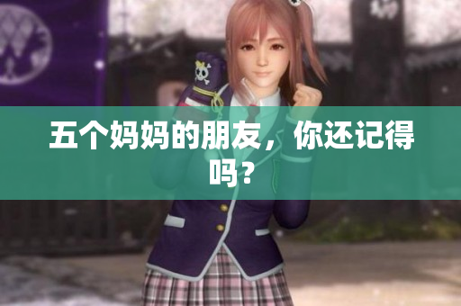 五个妈妈的朋友，你还记得吗？