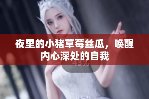 夜里的小猪草莓丝瓜，唤醒内心深处的自我