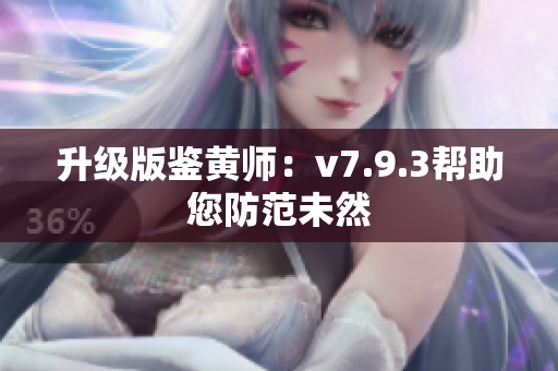 升级版鉴黄师：v7.9.3帮助您防范未然