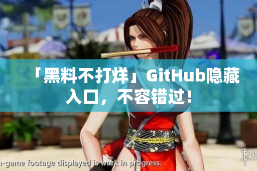 「黑料不打烊」GitHub隐藏入口，不容错过！