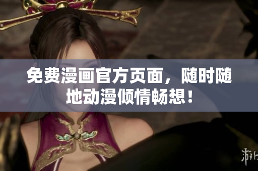 免费漫画官方页面，随时随地动漫倾情畅想！