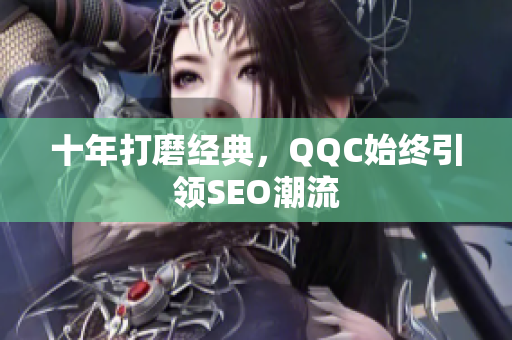 十年打磨经典，QQC始终引领SEO潮流