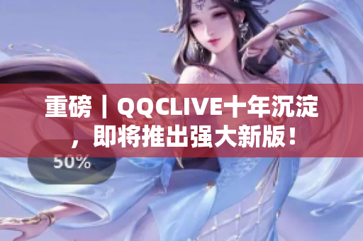 重磅｜QQCLIVE十年沉淀，即将推出强大新版！