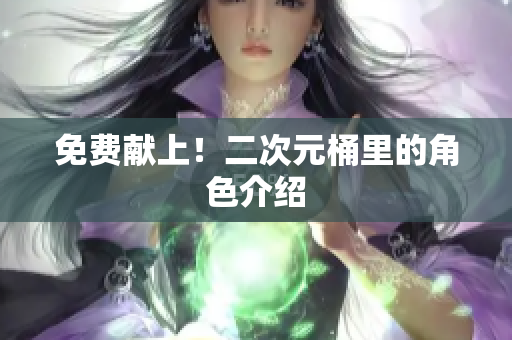 免费献上！二次元桶里的角色介绍