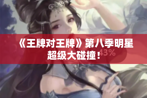 《王牌对王牌》第八季明星超级大碰撞！