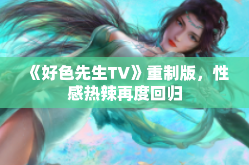 《好色先生TV》重制版，性感热辣再度回归