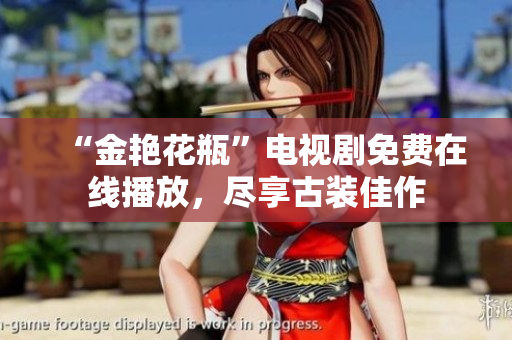 “金艳花瓶”电视剧免费在线播放，尽享古装佳作