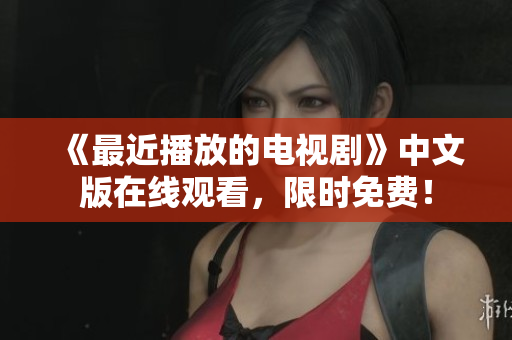 《最近播放的电视剧》中文版在线观看，限时免费！
