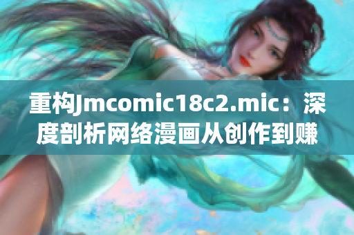 重构Jmcomic18c2.mic：深度剖析网络漫画从创作到赚钱