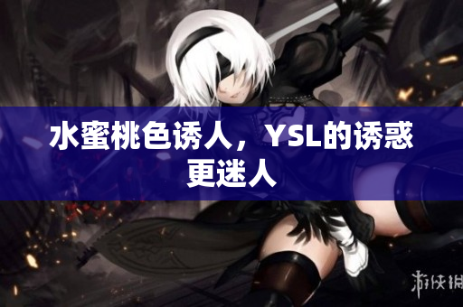 水蜜桃色诱人，YSL的诱惑更迷人