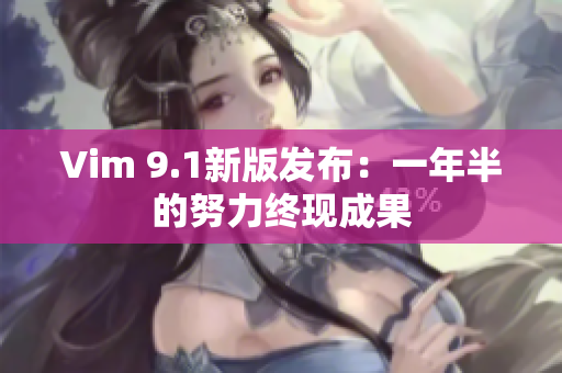 Vim 9.1新版发布：一年半的努力终现成果