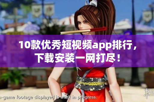 10款优秀短视频app排行，下载安装一网打尽！