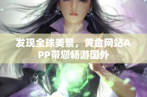 发现全球美景，黄金网站APP带您畅游国外