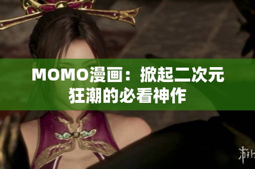 MOMO漫画：掀起二次元狂潮的必看神作
