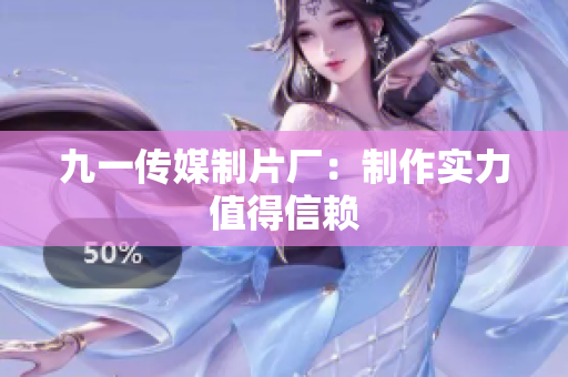 九一传媒制片厂：制作实力值得信赖