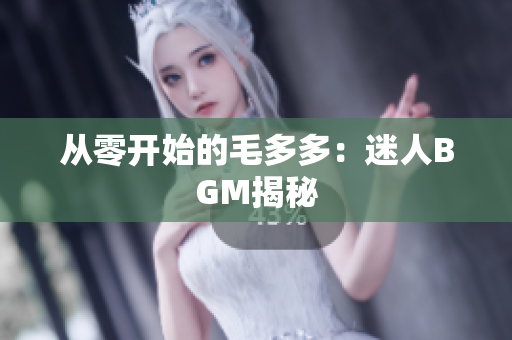 从零开始的毛多多：迷人BGM揭秘