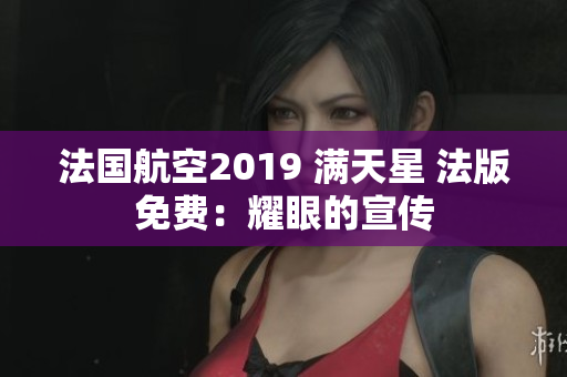 法国航空2019 满天星 法版免费：耀眼的宣传