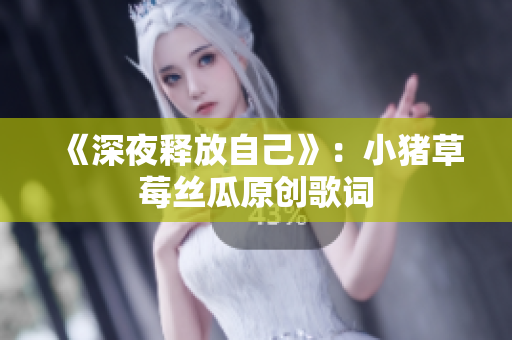 《深夜释放自己》：小猪草莓丝瓜原创歌词