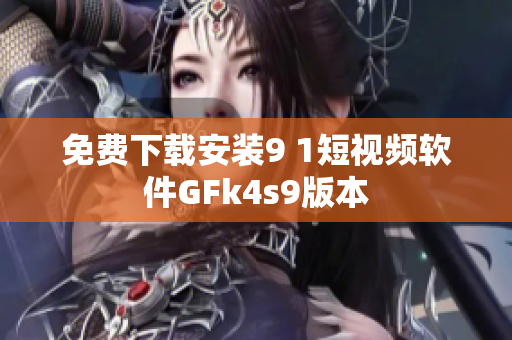 免费下载安装9 1短视频软件GFk4s9版本