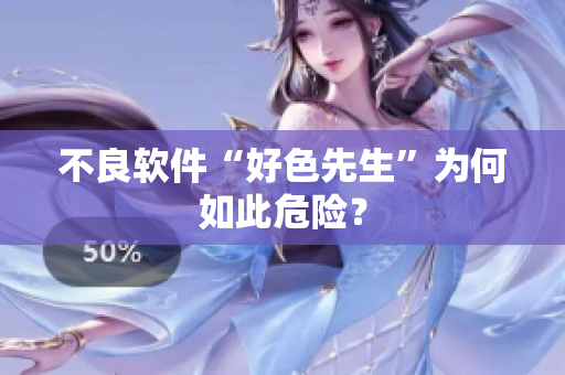 不良软件“好色先生”为何如此危险？