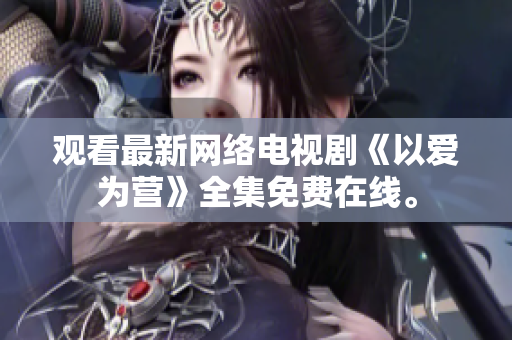 观看最新网络电视剧《以爱为营》全集免费在线。