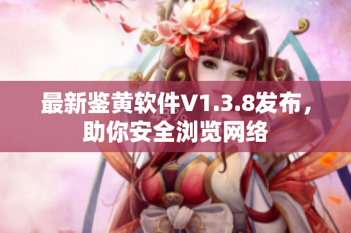 最新鉴黄软件V1.3.8发布，助你安全浏览网络