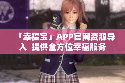 「幸福宝」APP官网资源导入  提供全方位幸福服务