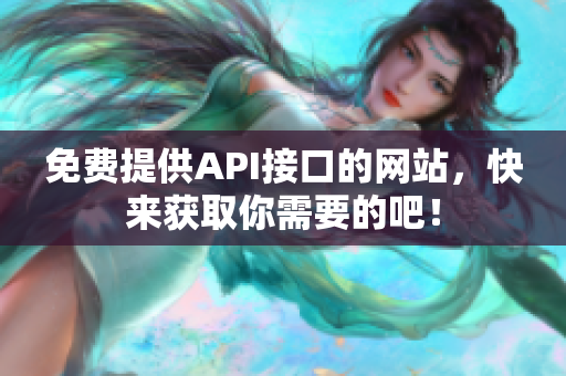免费提供API接口的网站，快来获取你需要的吧！