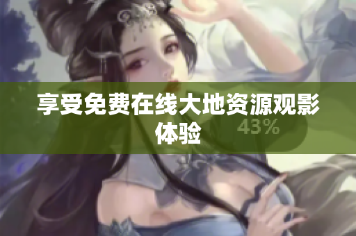 享受免费在线大地资源观影体验