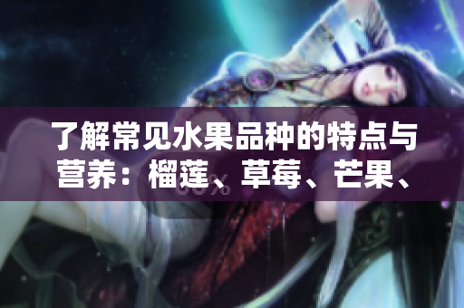 了解常见水果品种的特点与营养：榴莲、草莓、芒果、菠萝、香蕉