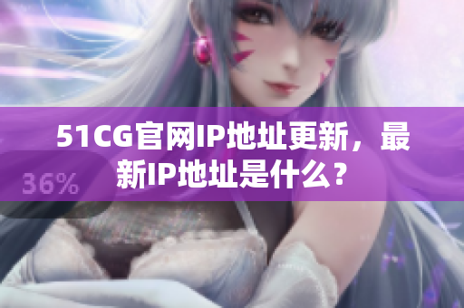 51CG官网IP地址更新，最新IP地址是什么？