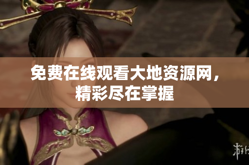 免费在线观看大地资源网，精彩尽在掌握