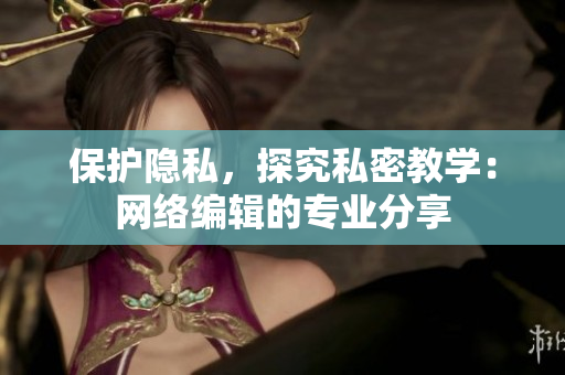 保护隐私，探究私密教学：网络编辑的专业分享