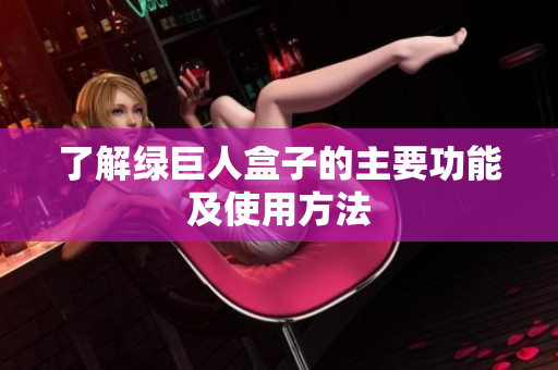 了解绿巨人盒子的主要功能及使用方法