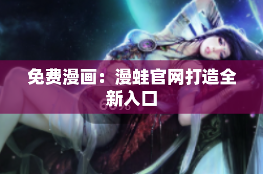 免费漫画：漫蛙官网打造全新入口