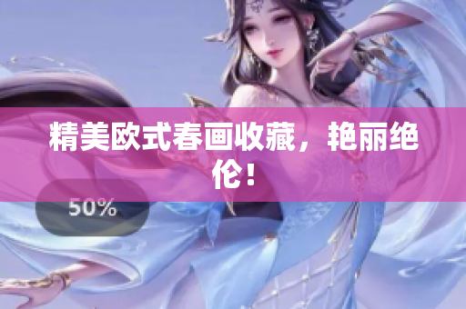 精美欧式春画收藏，艳丽绝伦！