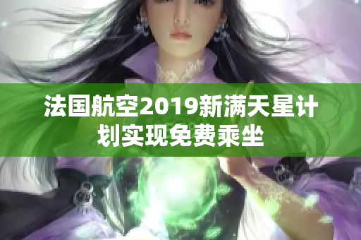 法国航空2019新满天星计划实现免费乘坐