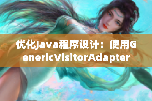 优化Java程序设计：使用GenericVisitorAdapter